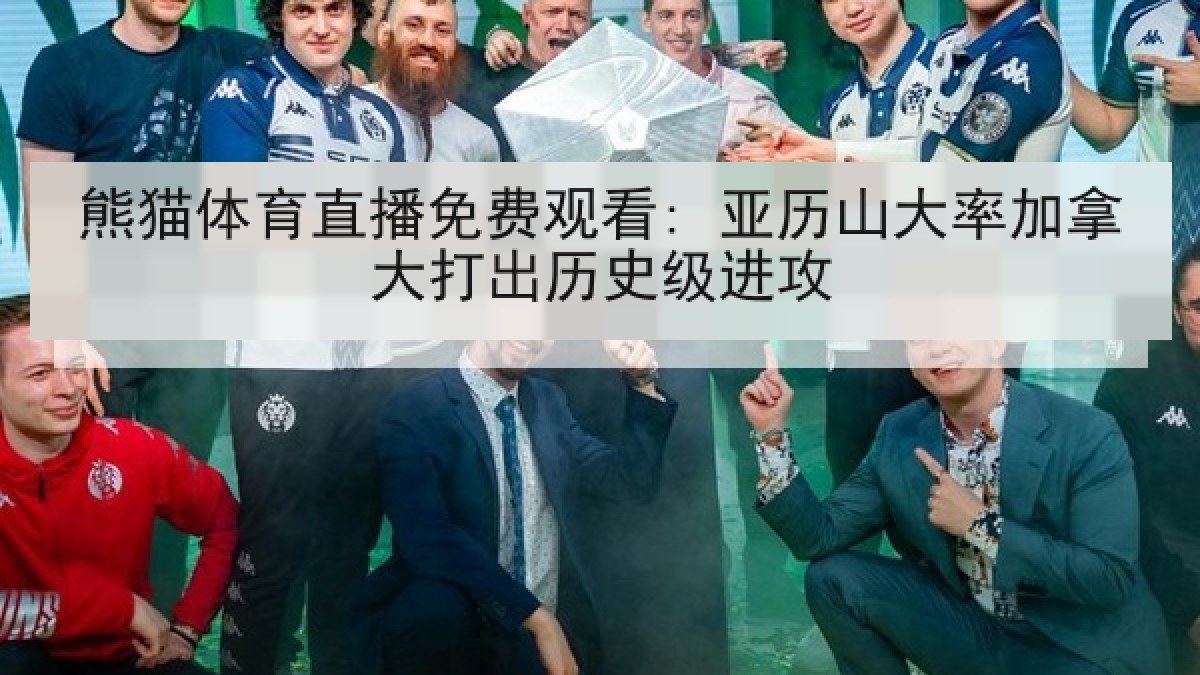 熊猫体育直播免费观看: 亚历山大率加拿大打出历史级进攻