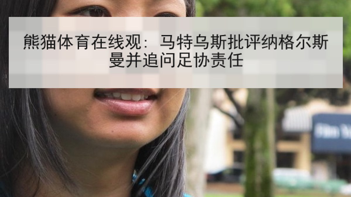 熊猫体育在线观: 马特乌斯批评纳格尔斯曼并追问足协责任