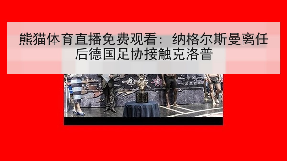 熊猫体育直播免费观看: 纳格尔斯曼离任后德国足协接触克洛普 熊猫体育直播免费观看: 纳格尔斯曼离任后德国足协接触克洛普